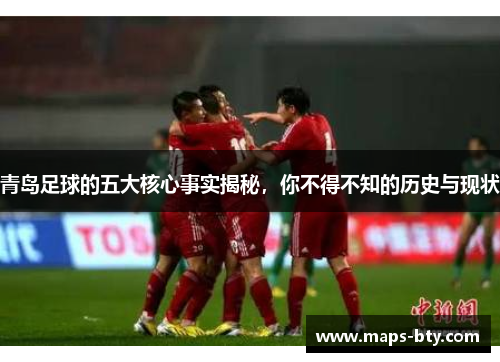 青岛足球的五大核心事实揭秘，你不得不知的历史与现状