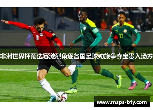 非洲世界杯预选赛激烈角逐各国足球劲旅争夺宝贵入场券
