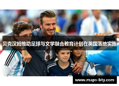 贝克汉姆推动足球与文学融合教育计划在英国落地实施 贝克汉姆推动足球与文学融合教育计划在英国落地实施