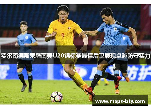 费尔南德斯荣膺南美U20锦标赛最佳后卫展现卓越防守实力 费尔南德斯荣膺南美U20锦标赛最佳后卫展现卓越防守实力