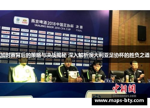 加时赛背后的策略与决战揭秘 深入解析澳大利亚足协杯的胜负之道 加时赛背后的策略与决战揭秘 深入解析澳大利亚足协杯的胜负之道