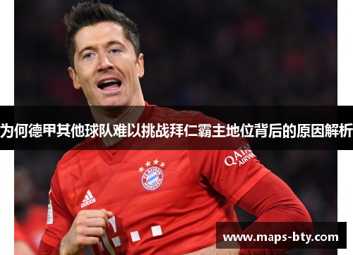 为何德甲其他球队难以挑战拜仁霸主地位背后的原因解析 为何德甲其他球队难以挑战拜仁霸主地位背后的原因解析