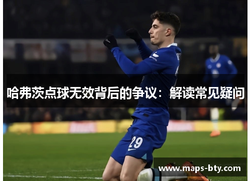 哈弗茨点球无效背后的争议:解读常见疑问 哈弗茨点球无效背后的争议:解读常见疑问