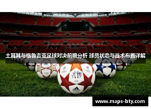 土耳其与格鲁吉亚足球对决前瞻分析 球员状态与战术布置详解 土耳其与格鲁吉亚足球对决前瞻分析 球员状态与战术布置详解