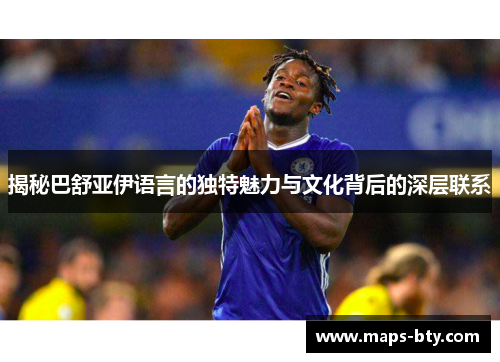 揭秘巴舒亚伊语言的独特魅力与文化背后的深层联系 揭秘巴舒亚伊语言的独特魅力与文化背后的深层联系