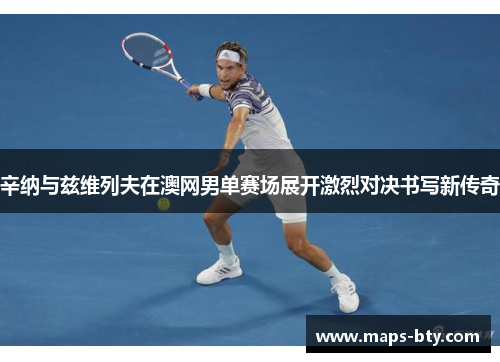 辛纳与兹维列夫在澳网男单赛场展开激烈对决书写新传奇