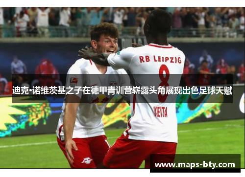 迪克·诺维茨基之子在德甲青训营崭露头角展现出色足球天赋