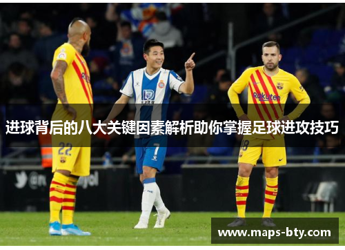 进球背后的八大关键因素解析助你掌握足球进攻技巧