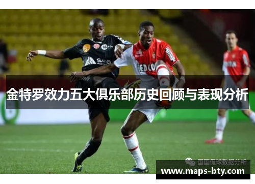 金特罗效力五大俱乐部历史回顾与表现分析