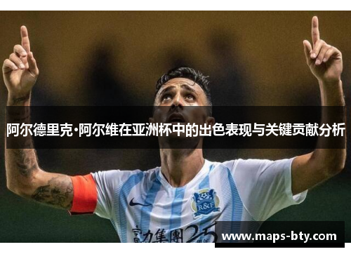 阿尔德里克·阿尔维在亚洲杯中的出色表现与关键贡献分析