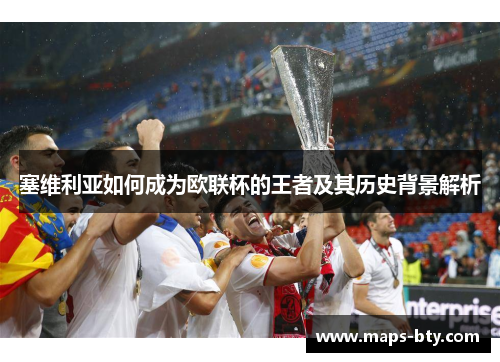塞维利亚如何成为欧联杯的王者及其历史背景解析