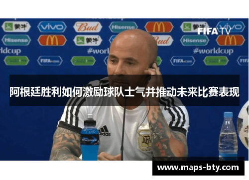 阿根廷胜利如何激励球队士气并推动未来比赛表现