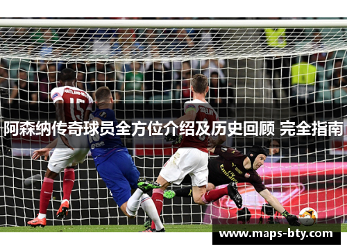 阿森纳传奇球员全方位介绍及历史回顾 完全指南