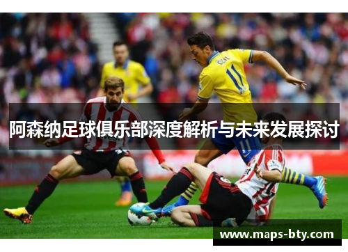 阿森纳足球俱乐部深度解析与未来发展探讨 阿森纳足球俱乐部深度解析与未来发展探讨