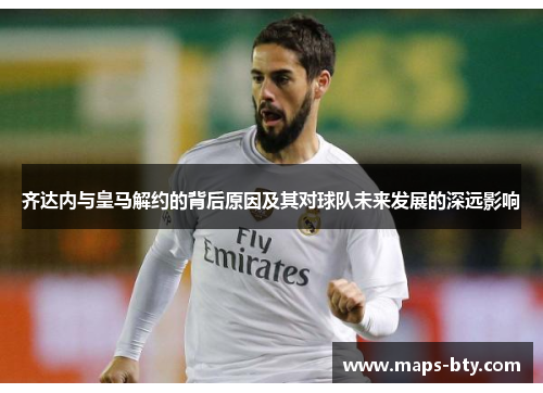 齐达内与皇马解约的背后原因及其对球队未来发展的深远影响