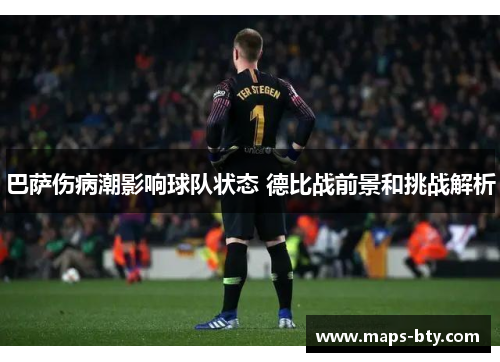 巴萨伤病潮影响球队状态 德比战前景和挑战解析