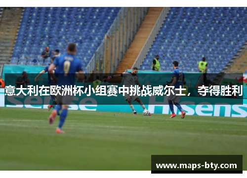意大利在欧洲杯小组赛中挑战威尔士，夺得胜利