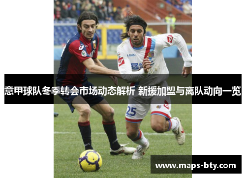 意甲球队冬季转会市场动态解析 新援加盟与离队动向一览 意甲球队冬季转会市场动态解析 新援加盟与离队动向一览